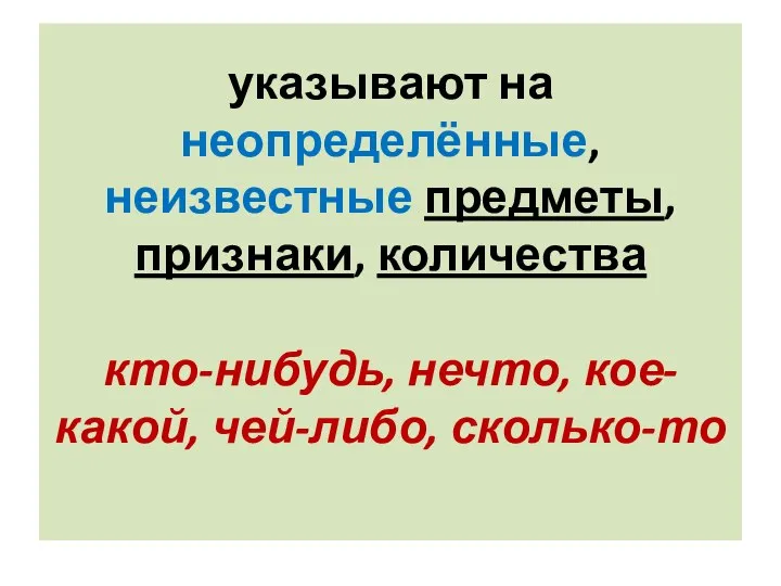 указывают на неопределённые, неизвестные предметы, признаки, количества кто-нибудь, нечто, кое-какой, чей-либо, сколько-то