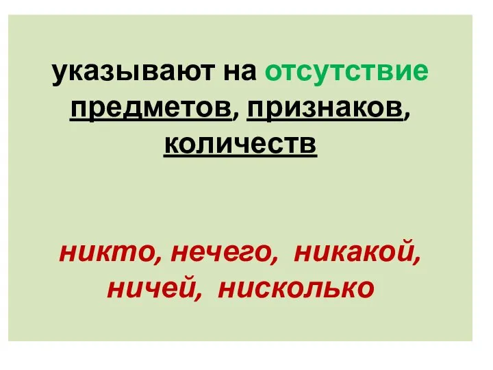 указывают на отсутствие предметов, признаков, количеств никто, нечего, никакой, ничей, нисколько