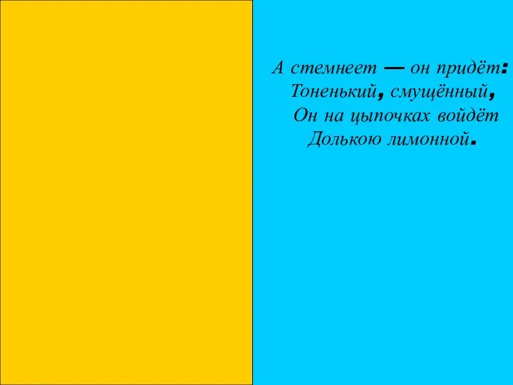 А стемнеет — он придёт: Тоненький, смущённый, Он на цыпочках войдёт Долькою лимонной.