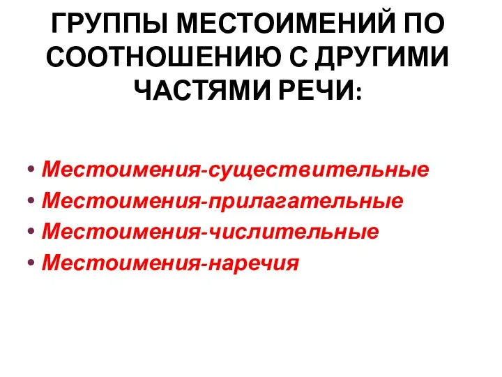 ГРУППЫ МЕСТОИМЕНИЙ ПО СООТНОШЕНИЮ С ДРУГИМИ ЧАСТЯМИ РЕЧИ: Местоимения-существительные Местоимения-прилагательные Местоимения-числительные Местоимения-наречия