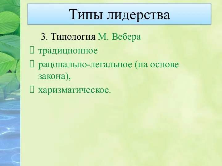 Типы лидерства 3. Типология М. Вебера традиционное рацонально-легальное (на основе закона), харизматическое.