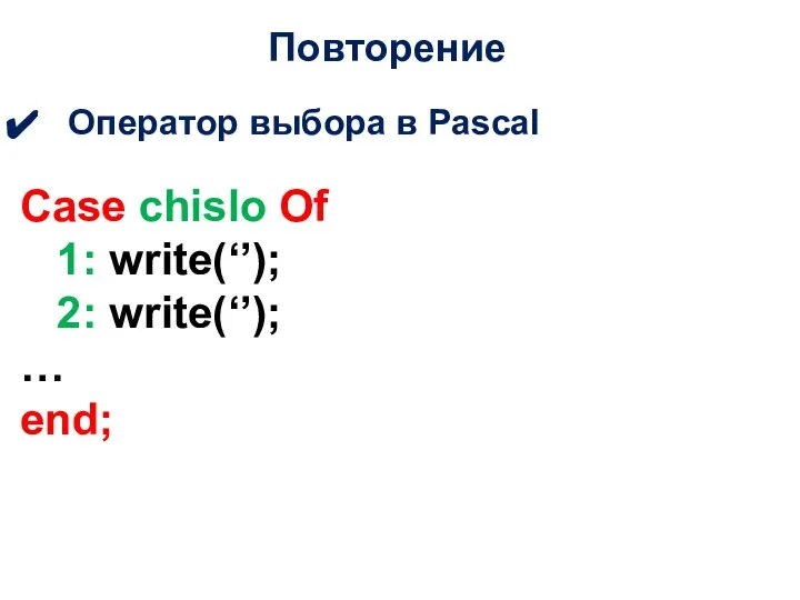 Повторение Оператор выбора в Pascal Case chislo Of 1: write(‘’); 2: write(‘’); … end;