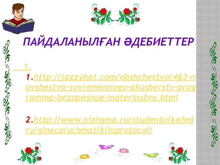 ПАЙДАЛАНЫЛҒАН ӘДЕБИЕТТЕР 1. 1.http://jazzyhat.com/obshchestvo/463-novshestva-sovremennogo-akusherstv-programma-bezopasnoe-materinstvo.html 2.http://www.nizhgma.ru/studentu/kafedry/gineco/uchmat/klinprotocol/