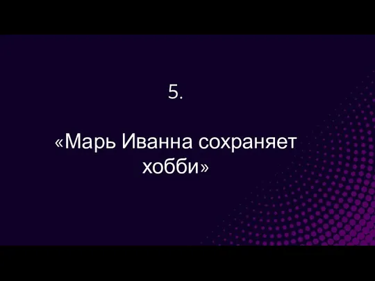 5. «Марь Иванна сохраняет хобби»