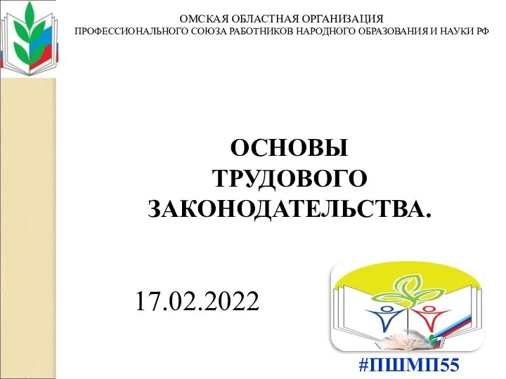 #ПШМП55 ОМСКАЯ ОБЛАСТНАЯ ОРГАНИЗАЦИЯ ПРОФЕССИОНАЛЬНОГО СОЮЗА РАБОТНИКОВ НАРОДНОГО ОБРАЗОВАНИЯ И НАУКИ РФ ОСНОВЫ ТРУДОВОГО ЗАКОНОДАТЕЛЬСТВА. 17.02.2022