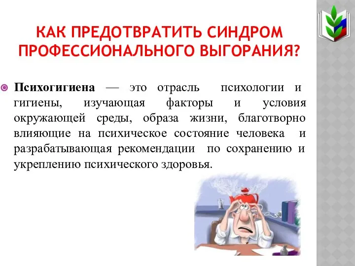 КАК ПРЕДОТВРАТИТЬ СИНДРОМ ПРОФЕССИОНАЛЬНОГО ВЫГОРАНИЯ? Психогигиена — это отрасль психологии и