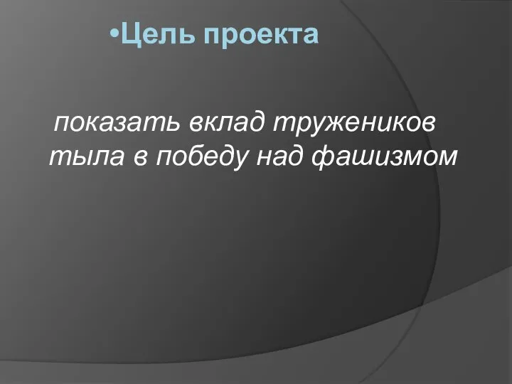 Цель проекта показать вклад тружеников тыла в победу над фашизмом