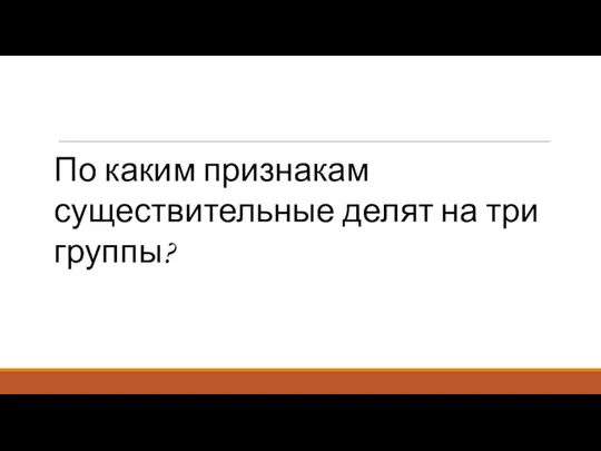 По каким признакам существительные делят на три группы?