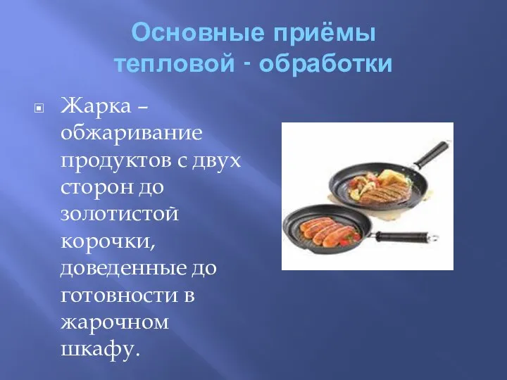 Основные приёмы тепловой - обработки Жарка – обжаривание продуктов с двух