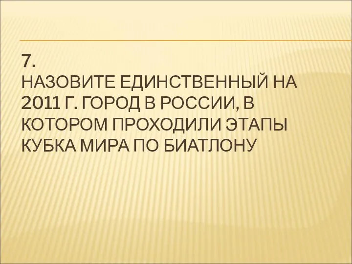 7. НАЗОВИТЕ ЕДИНСТВЕННЫЙ НА 2011 Г. ГОРОД В РОССИИ, В КОТОРОМ