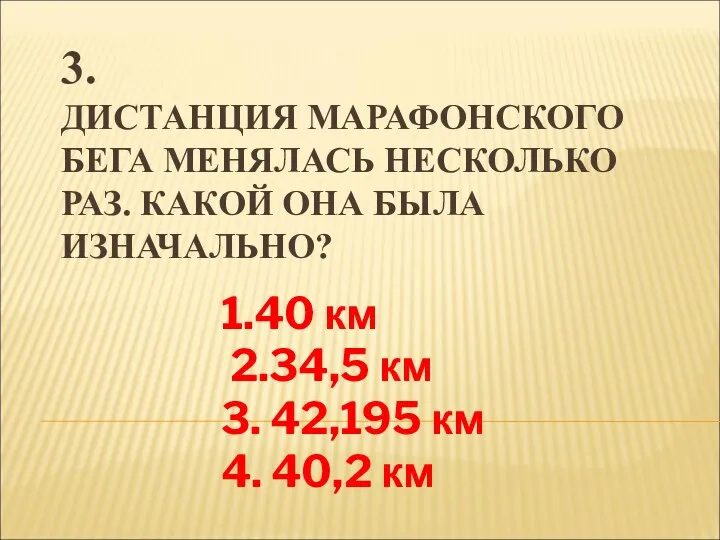 3. ДИСТАНЦИЯ МАРАФОНСКОГО БЕГА МЕНЯЛАСЬ НЕСКОЛЬКО РАЗ. КАКОЙ ОНА БЫЛА ИЗНАЧАЛЬНО?