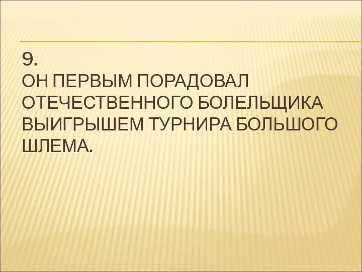 9. ОН ПЕРВЫМ ПОРАДОВАЛ ОТЕЧЕСТВЕННОГО БОЛЕЛЬЩИКА ВЫИГРЫШЕМ ТУРНИРА БОЛЬШОГО ШЛЕМА.