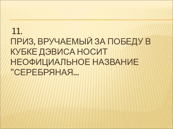 11. ПРИЗ, ВРУЧАЕМЫЙ ЗА ПОБЕДУ В КУБКЕ ДЭВИСА НОСИТ НЕОФИЦИАЛЬНОЕ НАЗВАНИЕ "СЕРЕБРЯНАЯ...