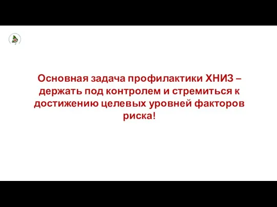 Основная задача профилактики ХНИЗ – держать под контролем и стремиться к достижению целевых уровней факторов риска!