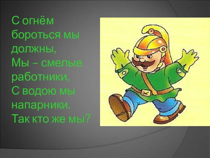 С огнём бороться мы должны, Мы – смелые работники, С водою