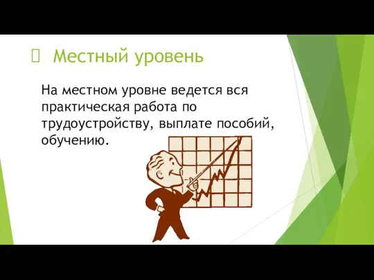 Местный уровень На местном уровне ведется вся практическая работа по трудоустройству, выплате пособий, обучению.