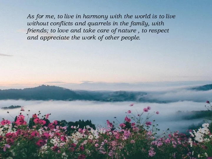 As for me, to live in harmony with the world is