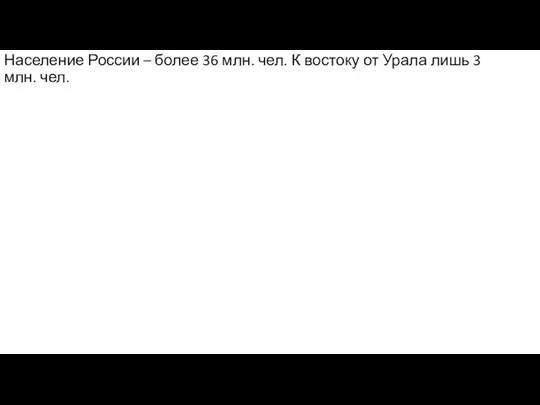 Население России – более 36 млн. чел. К востоку от Урала лишь 3 млн. чел.