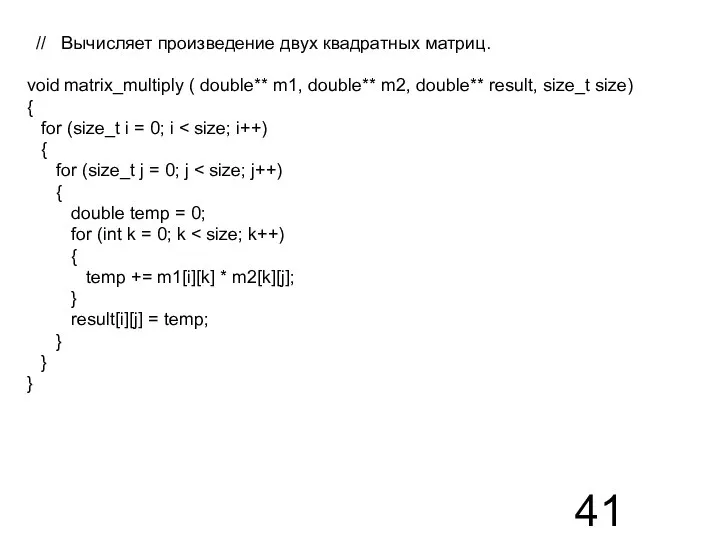 // Вычисляет произведение двух квадратных матриц. void matrix_multiply ( double** m1,