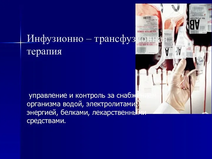 Инфузионно – трансфузионная терапия управление и контроль за снабжением организма водой, электролитами, энергией, белками, лекарственными средствами.