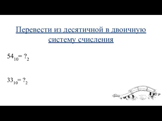 Перевести из десятичной в двоичную систему счисления 5410= ?2 3310= ?2