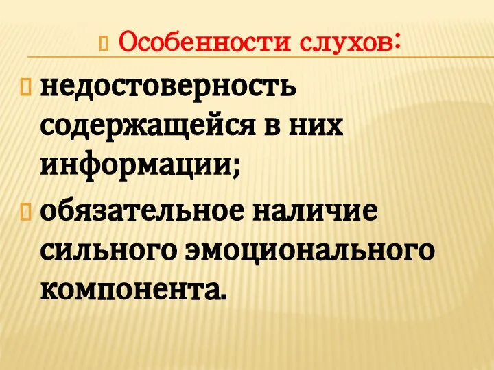 Особенности слухов: недостоверность содержащейся в них информации; обязательное наличие сильного эмоционального компонента.