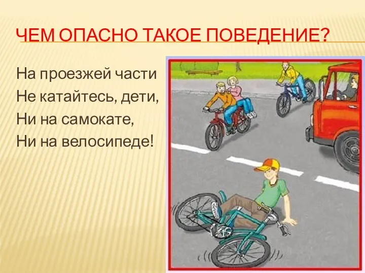 ЧЕМ ОПАСНО ТАКОЕ ПОВЕДЕНИЕ? На проезжей части Не катайтесь, дети, Ни на самокате, Ни на велосипеде!