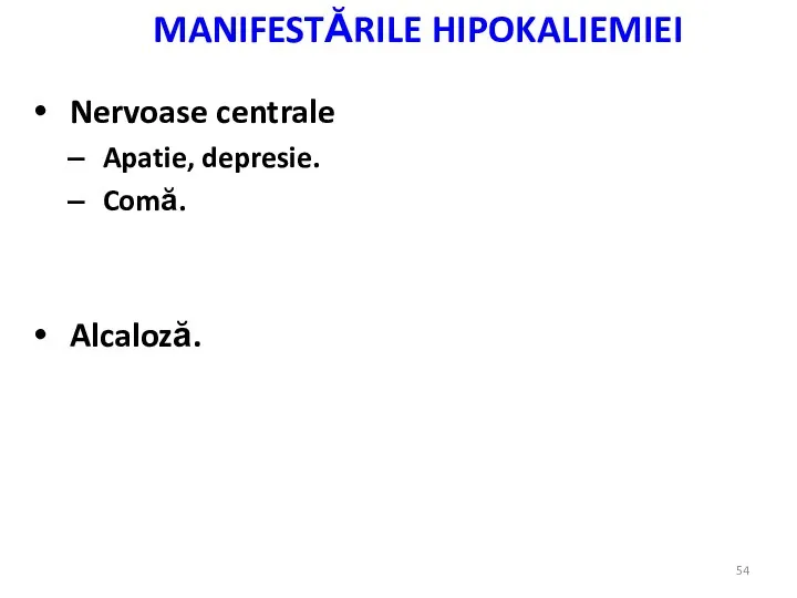 MANIFESTĂRILE HIPOKALIEMIEI Nervoase centrale Apatie, depresie. Comă. Alcaloză.