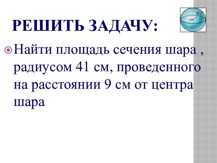 РЕШИТЬ ЗАДАЧУ: Найти площадь сечения шара , радиусом 41 см, проведенного