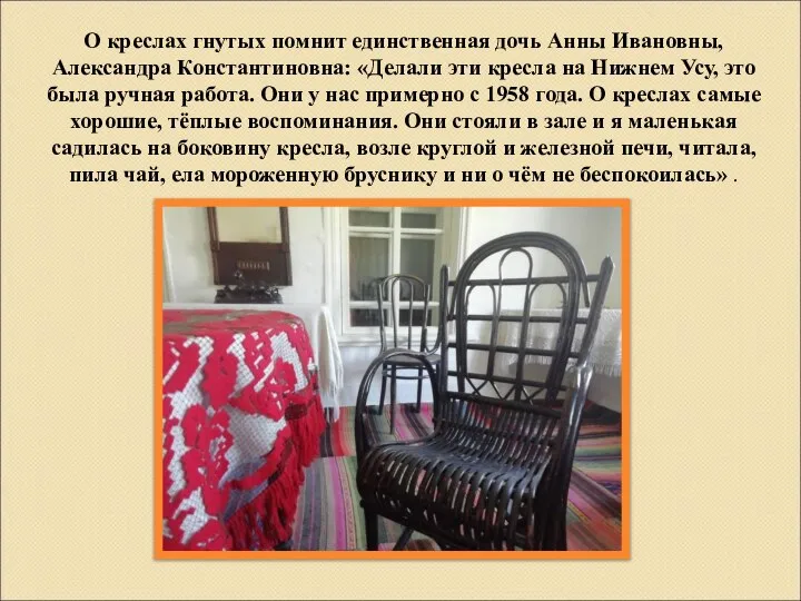 О креслах гнутых помнит единственная дочь Анны Ивановны, Александра Константиновна: «Делали