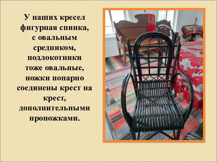 У наших кресел фигурная спинка, с овальным средником, подлокотники тоже овальные,