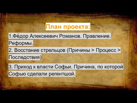 План проекта: 1.Фёдор Алексеевич Романов. Правление. Реформы. 2. Восстание стрельцов (Причины