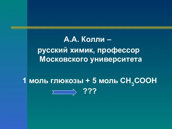 А.А. Колли – русский химик, профессор Московского университета 1 моль глюкозы + 5 моль СН3СООН ???