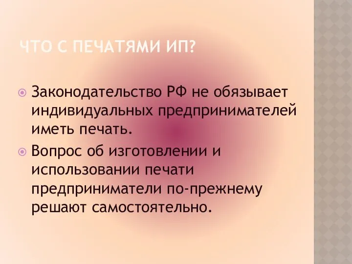 ЧТО С ПЕЧАТЯМИ ИП? Законодательство РФ не обязывает индивидуальных предпринимателей иметь