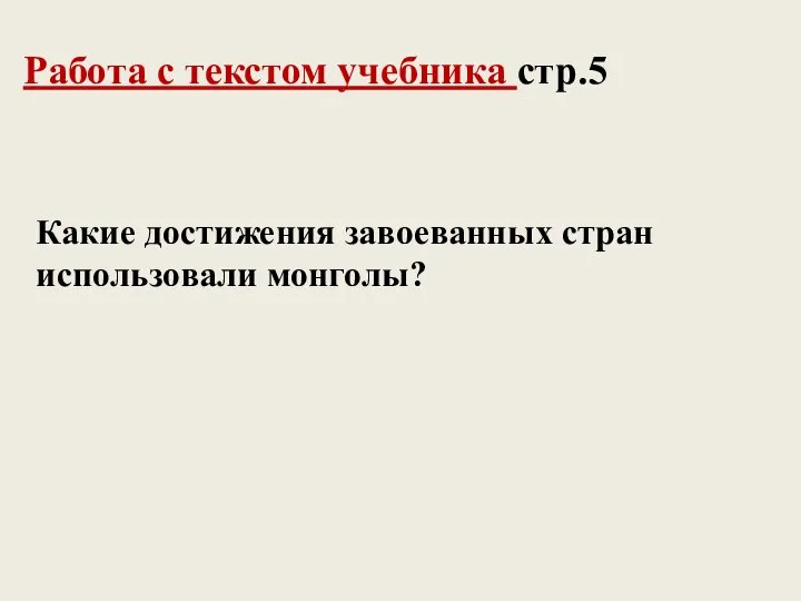 Работа с текстом учебника стр.5 Какие достижения завоеванных стран использовали монголы?