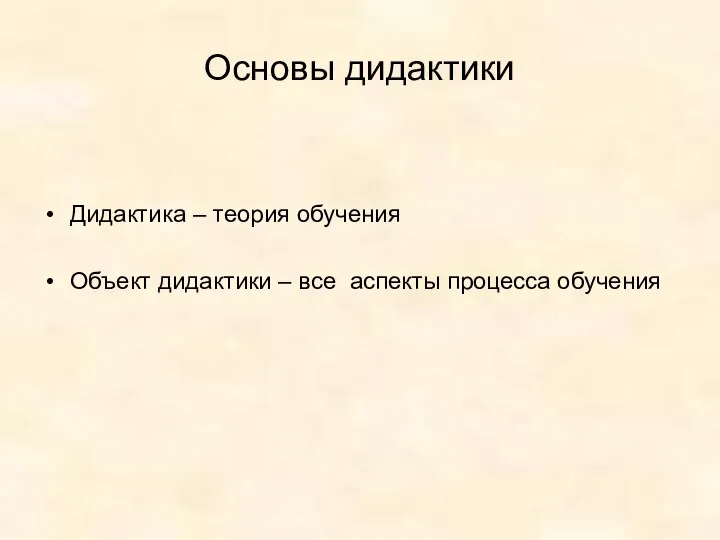 Основы дидактики Дидактика – теория обучения Объект дидактики – все аспекты процесса обучения