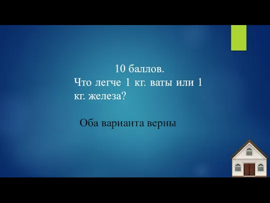 10 баллов. Что легче 1 кг. ваты или 1 кг. железа? Оба варианта верны