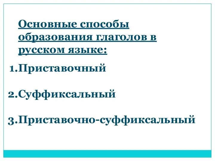 Основные способы образования глаголов в русском языке: Приставочный Суффиксальный Приставочно-суффиксальный