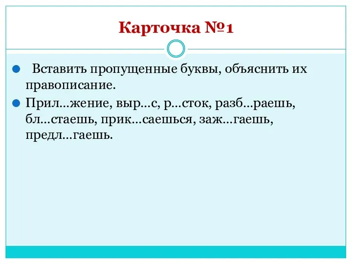 Карточка №1 Вставить пропущенные буквы, объяснить их правописание. Прил…жение, выр…с, р…сток, разб…раешь, бл…стаешь, прик…саешься, заж…гаешь, предл…гаешь.