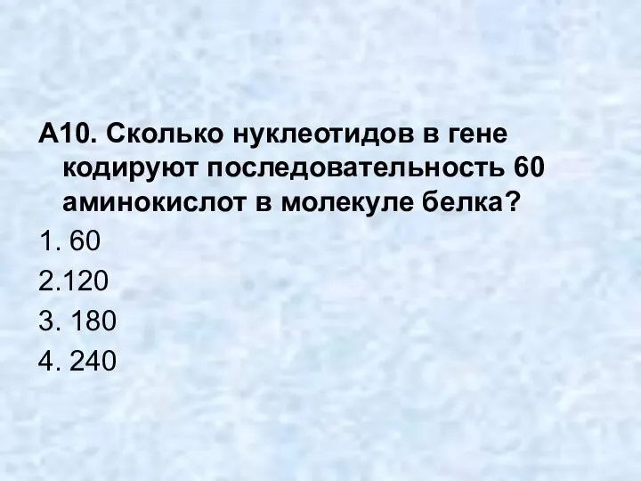 А10. Сколько нуклеотидов в гене кодируют последовательность 60 аминокислот в молекуле