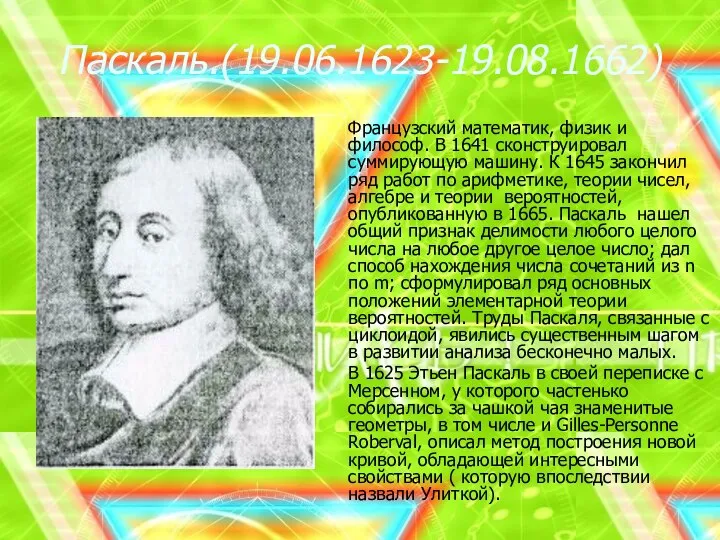 Паскаль.(19.06.1623-19.08.1662) Французский математик, физик и философ. В 1641 сконструировал суммирующую машину.