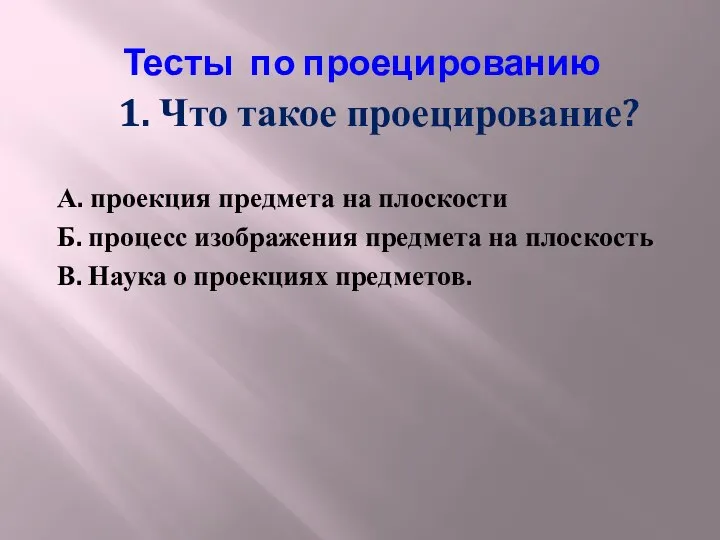 Тесты по проецированию 1. Что такое проецирование? А. проекция предмета на