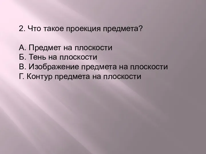 2. Что такое проекция предмета? А. Предмет на плоскости Б. Тень