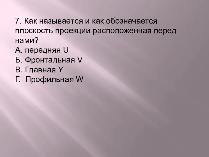 7. Как называeтся и как обозначается плоскость проекции расположенная перед нами?