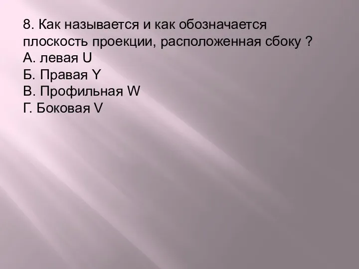 8. Как называется и как обозначается плоскость проекции, расположенная сбоку ?