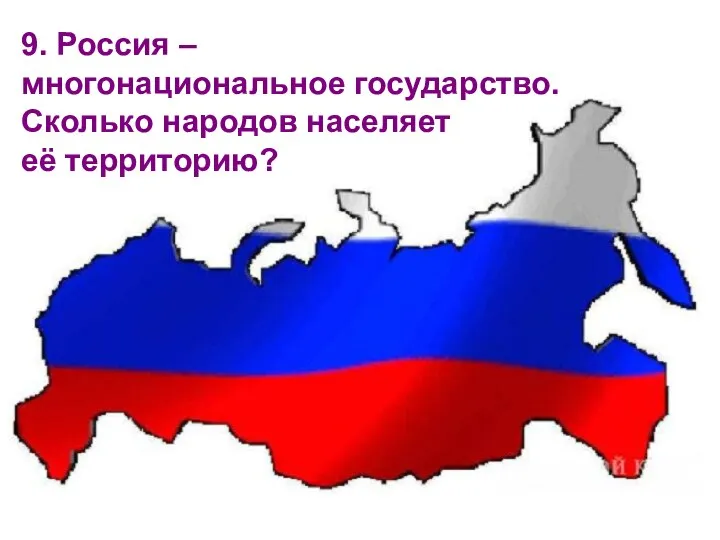 9. Россия – многонациональное государство. Сколько народов населяет её территорию?