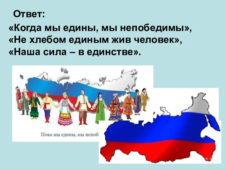 Ответ: «Когда мы едины, мы непобедимы», «Не хлебом единым жив человек», «Наша сила – в единстве».