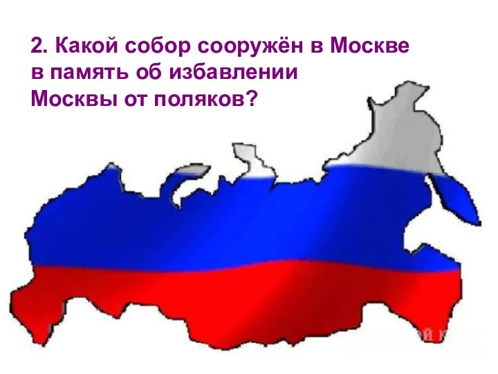 2. Какой собор сооружён в Москве в память об избавлении Москвы от поляков?