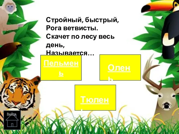 Стройный, быстрый, Рога ветвисты. Скачет по лесу весь день, Называется… Пельмень Олень Тюлень