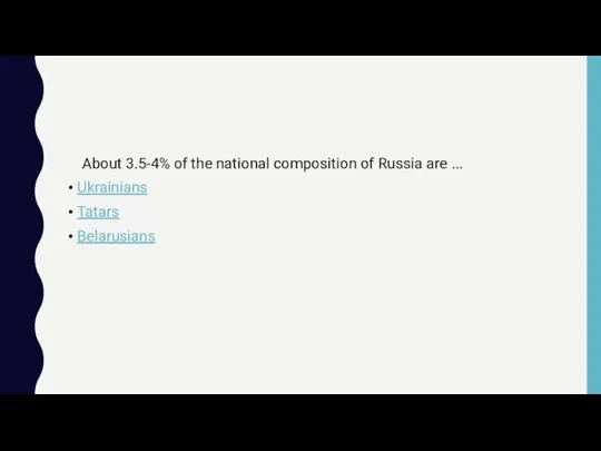 About 3.5-4% of the national composition of Russia are ... Ukrainians Tatars Belarusians